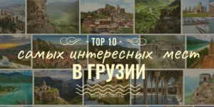 ТОП-10 самых интересных мест - что посмотреть в Грузии за неделю